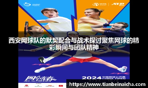 西安网球队的默契配合与战术探讨聚焦网球的精彩瞬间与团队精神